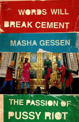 Words Will Break Cement: The Passion Of Pussy Riot Masha Gessen