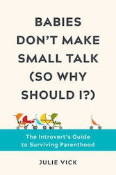 Babies Don't Make Small Talk (so Why Should I?): The Introvert's Guide To Surviving Parenthood Julie Vick Press Inc.