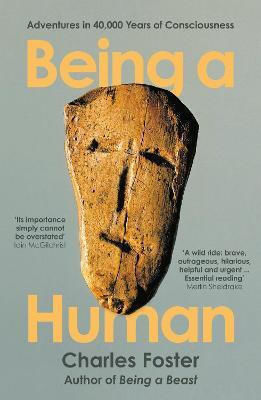 Being A Human: Adventures In 40,000 Years Of Consciousness Charles Foster Books Ltd
