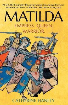 Matilda: Empress, Queen, Warrior Catherine Hanley Matilda: Empress, Queen, Warrior Catherine Hanley