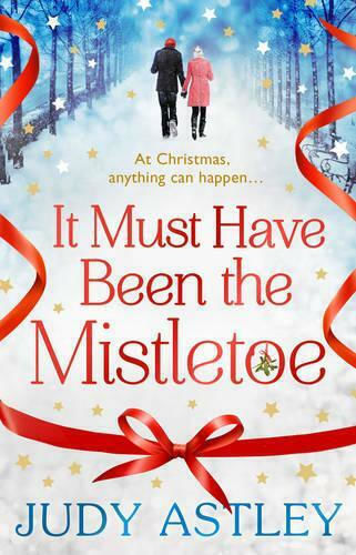 It Must Have Been the Mistletoe: the Perfect Feel-good Festive Treat for This Christmas Judy Astley