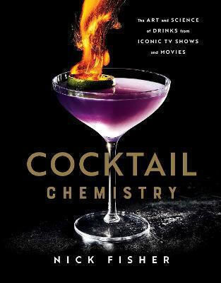 Cocktail Chemistry: The Art And Science Of Drinks From Iconic Tv Shows And Movies Nick Fisher