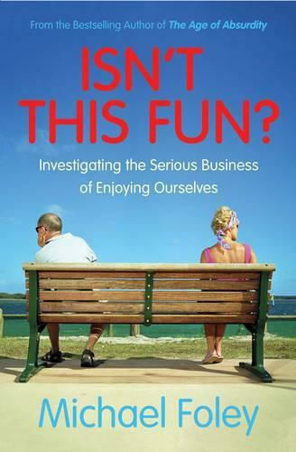 Isn't This Fun?: Investigating The Serious Business Of Enjoying Ourselves Michael Foley Ltd