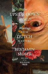 The Upside-down World: Meetings With The Dutch Masters Benjamin Moser