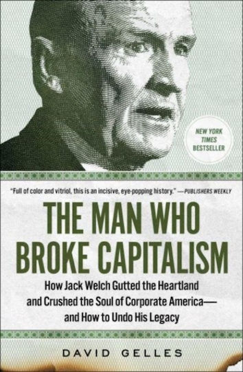 The Man Who Broke Capitalism: How Jack Welch Gutted The Heartland And Crushed The Soul Of Corporate America-and How To Undo His Legacy David Gelles