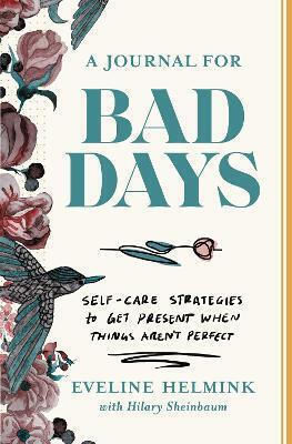 A Journal for Bad Days Self-care Strategies to Get Present When Things Aren't Perfect Eveline Helmink