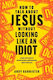 How To Talk About Jesus Without Looking Like An Idiot