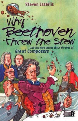 Why Beethoven Threw The Stew And Lots More Stories About The Lives Of Great Composers Steven Isserlis
