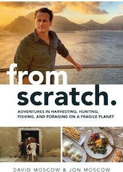 From Scratch Adventures In Harvesting Hunting Fishing And Foraging On A Fragile Planet Jon Moscow