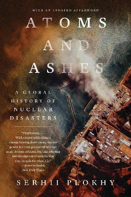 Atoms And Ashes A Global History Of Nuclear Disasters Serhii Plokhy Atoms And Ashes A Global History Of Nuclear Disasters Serhii Plokhy