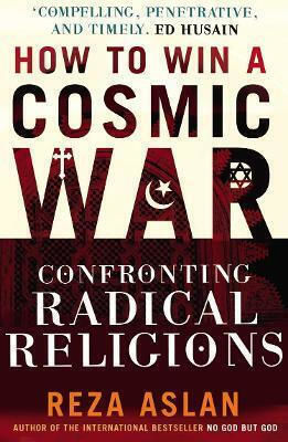 How To Win A Cosmic War Confronting Radical Religion Reza Aslan