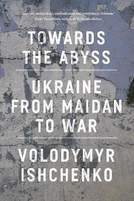 Towards The Abyss Ukraine From Maidan To War Volodymyr Ishchenko 0604