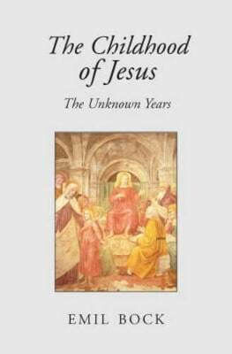 The Childhood Of Jesus The Unknown Years Emil Bock