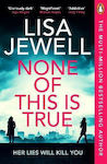 None of This Is True the New Addictive Psychological Thriller From the 1 Sunday Times Bestselling Author of the Family Upstairs Lisa Jewell