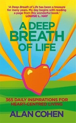 A Deep Breath of Life 365 Daily Inspirations for Heart-centred Living Alan Cohen