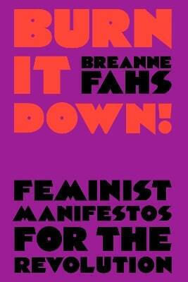 Burn It Down Feminist Manifestos For The Revolution Breanne Fahs 0604