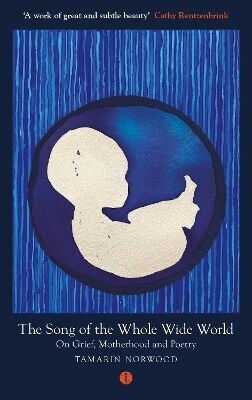 The Song Of The Whole Wide World On Grief Motherhood And Poetry Tamarin Norwood The Song Of The Whole Wide World On Grief Motherhood And Poetry Tamarin Norwood