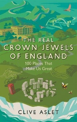 The Real Crown Jewels Of England 100 Places That Make Us Great Clive Aslet 1130