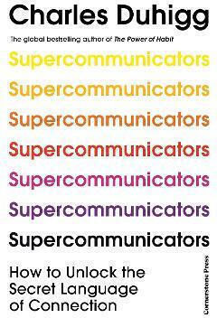 Supercommunicators How to Unlock the Secret Language of Connection Charles Duhigg