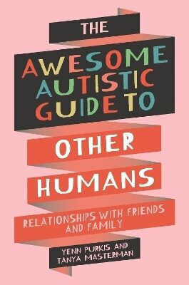 The Awesome Autistic Guide To Other Humans Relationships With Friends And Family Tanya Masterman