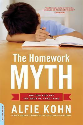 The Homework Myth: Why Our Kids Get Too Much Of A Bad Thing Alfie Kohn 2007