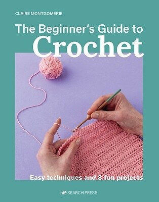 Beginner's Guide To Crochet The Easy Techniques And 8 Fun Projects Claire Montgomerie Ltd Beginner's Guide To Crochet The Easy Techniques And 8 Fun Projects Claire Montgomerie Ltd