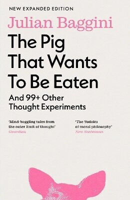 The Pig That Wants To Be Eaten And 99 Other Thought Experiments Julian Baggini The Pig That Wants To Be Eaten And 99 Other Thought Experiments Julian Baggini