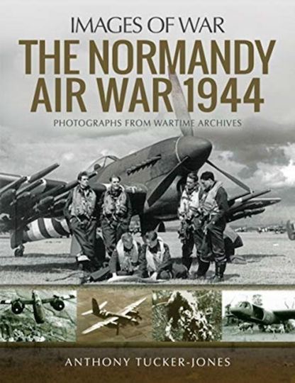 The Normandy Air War 1944 Rare Photographs From Wartime Archives Anthony Tucker-jones The Normandy Air War 1944 Rare Photographs From Wartime Archives Anthony Tucker-jones