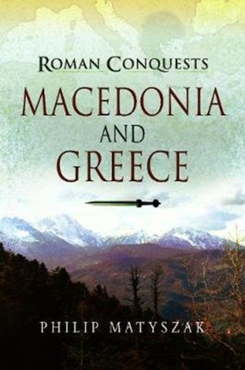 Roman Conquests Macedonia And Greece Philip Matyszak