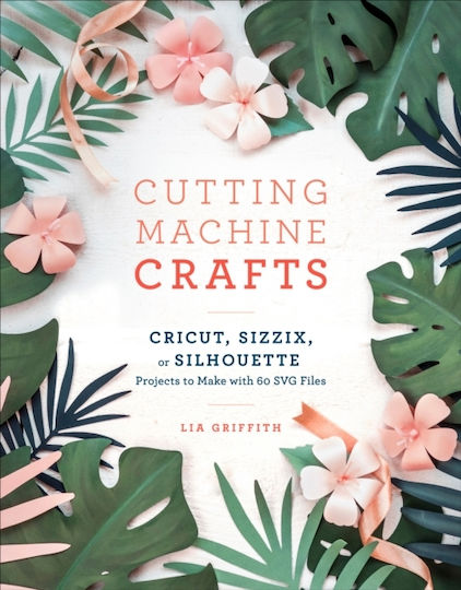 Cutting Machine Crafts Cricut Sizzix Or Silhouette Projects To Make With 60 Svg Files Lia Griffith Cutting Machine Crafts Cricut Sizzix Or Silhouette Projects To Make With 60 Svg Files Lia Griffith