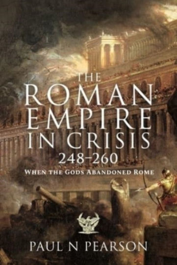 The Roman Empire In Crisis 248 260 When The Gods Abandoned Rome Paul N Pearson
