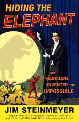 Hiding The Elephant How Magicians Invented The Impossible Jim Steinmeyer