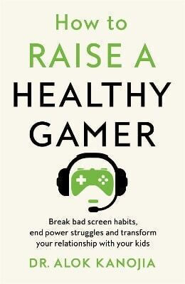 How to Raise a Healthy Gamer Break Bad Screen Habits End Power Struggles And Transform Your Relationship with Your Kids dr Alok Kanojia 0625