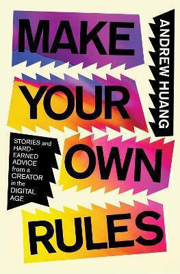 Make Your Own Rules Stories And Hard-earned Advice From A Creator In The Digital Age Andrew Huang