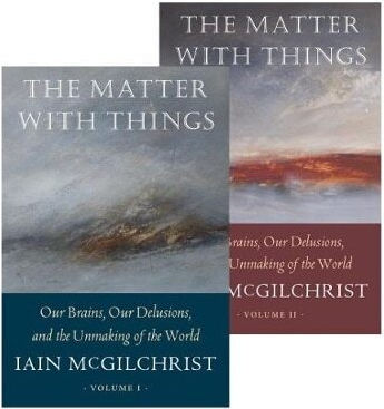 The Matter With Things Our Brains Our Delusions And The Unmaking Of The Iain Mcgilchrist Perspectiva