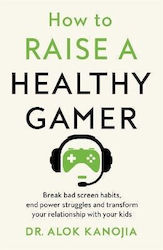 How to Raise a Healthy Gamer Break Bad Screen Habits End Power Struggles And Transform Your Relationship with Your Kids dr Alok Kanojia 0312