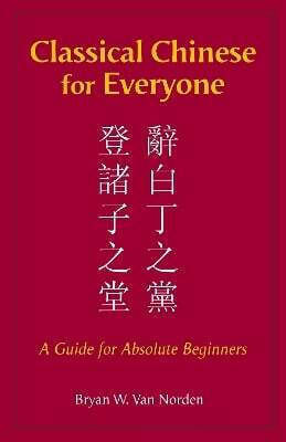 Classical Chinese For Everyone A Guide For Absolute Beginners Bryan W Van Norden Hackett Publishing Co Inc 1002