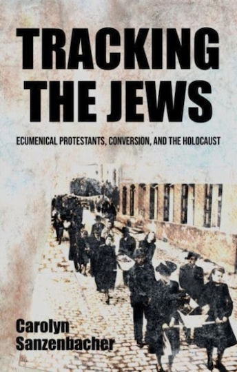 Tracking The Jews Ecumenical Protestants Conversion And The Holocaust Carolyn Sanzenbacher