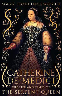 Catherine De Medici The Life And Times Of The Serpent Queen Mary Hollingsworth Apollo