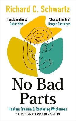 No Bad Parts Healing Trauma Restoring Wholeness With The Internal Family Systems Model Richard Schwartz