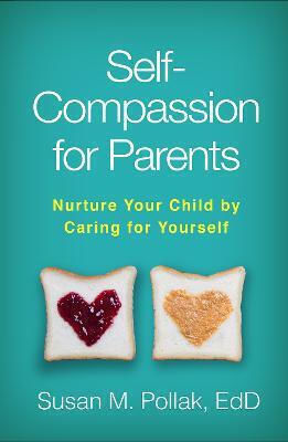Self-compassion For Parents: Nurture Your Child By Caring For Yourself Susan M. Pollak