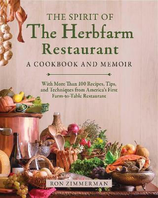 The Spirit Of The Herbfarm Restaurant A Cookbook And Memoir With More Than 100 Recipes Tips And Techniques From America's First Farm-to-table Restaurant Ron Zimmerman