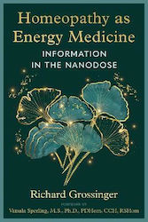 Homeopathy As Energy Medicine Information In The Nanodose Richard Grossinger