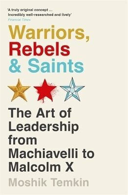 Warriors Rebels And Saints The Art Of Leadership From Machiavelli To Malcolm X Moshik Temkin 0725