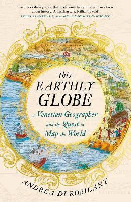 This Earthly Globe A Venetian Geographer And The Quest To Map The World Andrea Di Robilant