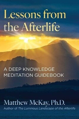 Lessons from the Afterlife a Deep Knowledge Meditation Guidebook Matthew Mckay U.s