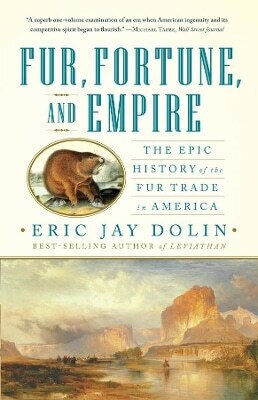Fur, Fortune, And Empire: The Epic History Of The Fur Trade In America Eric Jay Dolin Ww Norton & Co 0805 Fur, Fortune, And Empire: The Epic History Of The Fur Trade In America Eric Jay Dolin Ww Norton & Co 0805