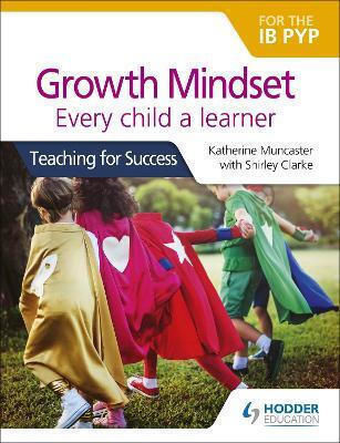 Growth Mindset For The Ib Pyp Every Child A Learner Teaching For Success Katherine Muncaster Hodder Education