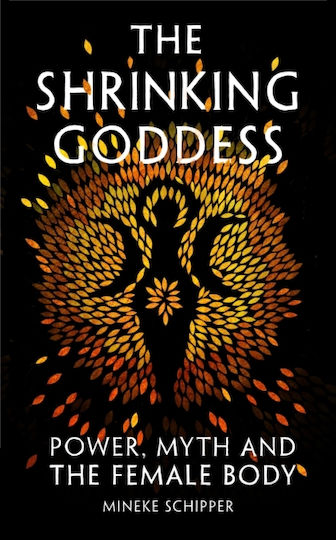 The Shrinking Goddess: Power, Myth And The Female Body Mineke Schipper The Westbourne Press
