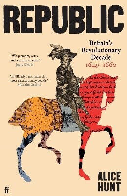 Republic: Britain’s Revolutionary Decade, 1649–1660 Alice Hunt Faber & Faber